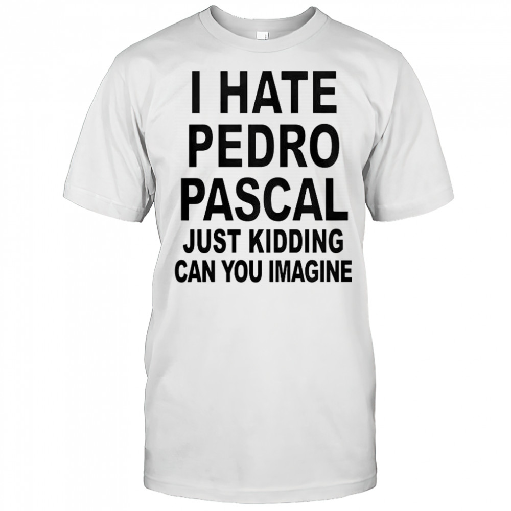 I Hate Pedro Just Kidding Can You Imagine T-Shirt