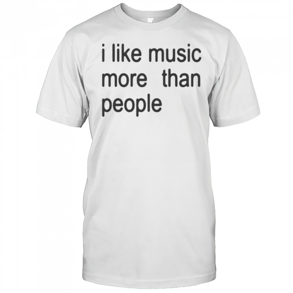 I Like Music More Than People T-shirt