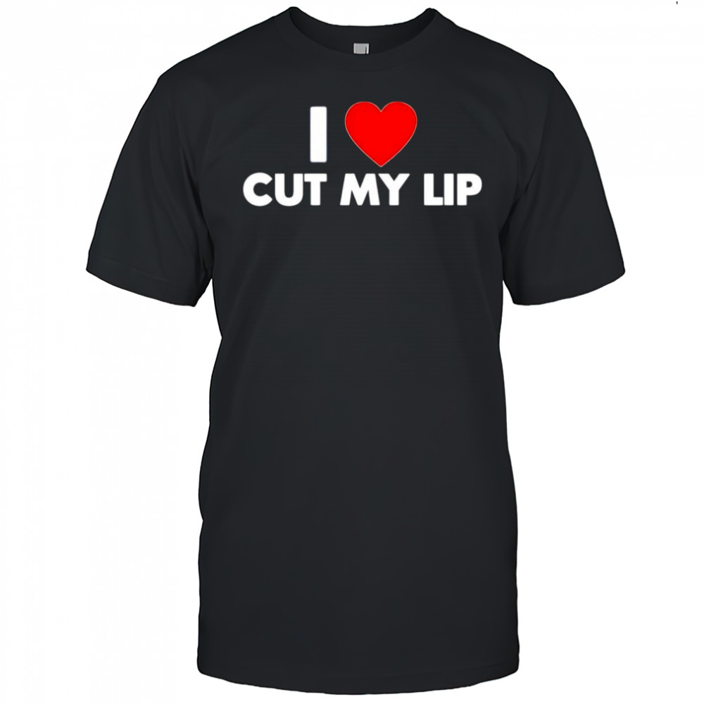 I Love Cut My Lip shirt