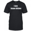 I love insane bitches shirt