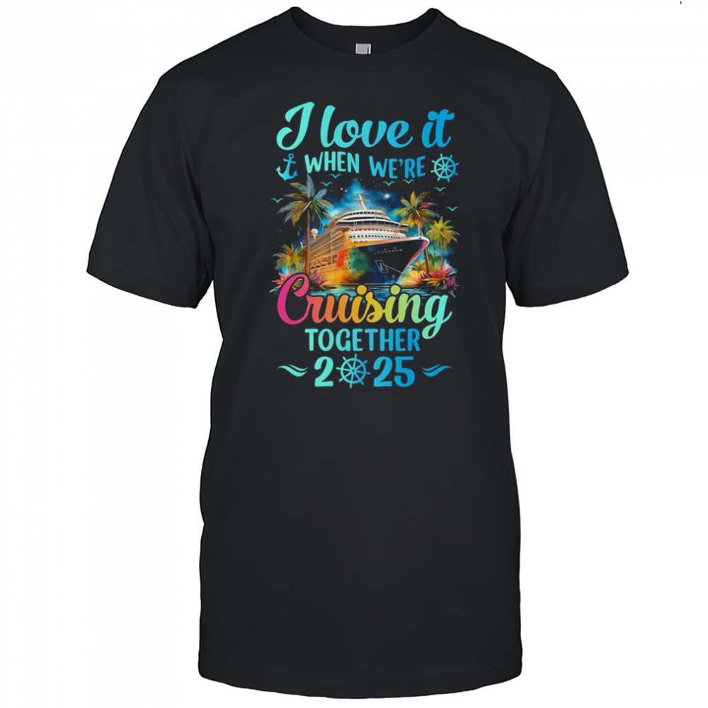 I Love It When We're Cruisin' Together Family Cruise 2025 shirt