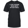 I love sucking dicks with my butthole shirt