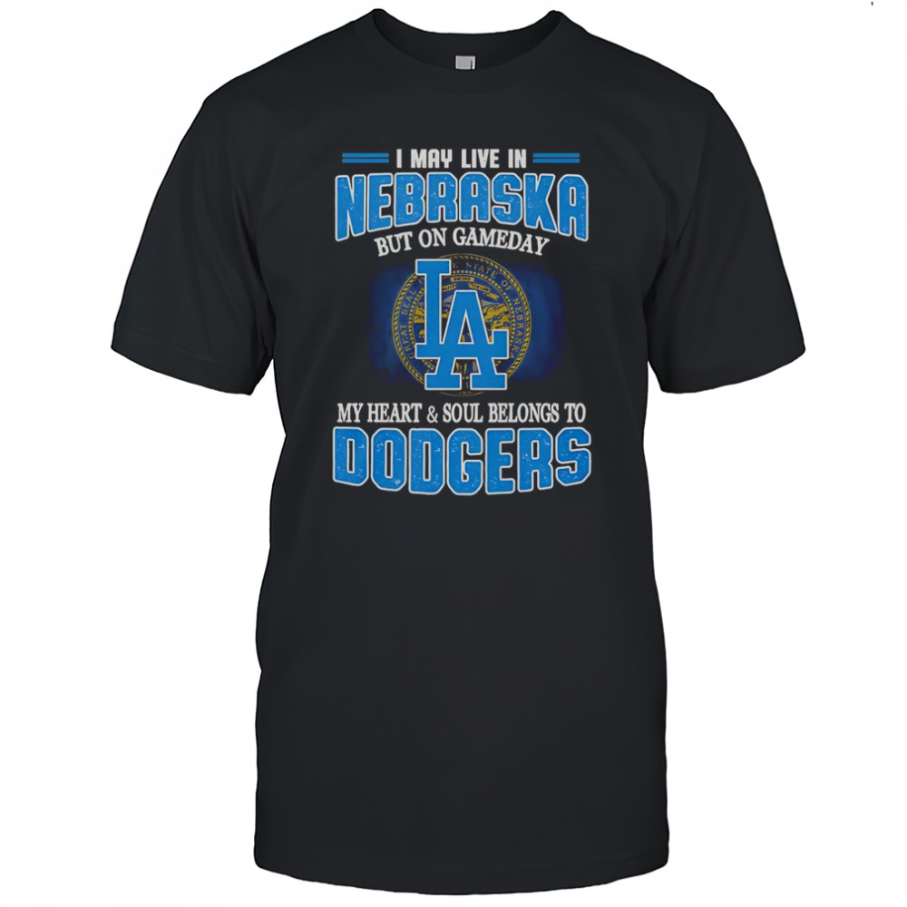 I May Live In Nebraska But On Gameday My Heart And Soul Belongs To Dodgers T-Shirt