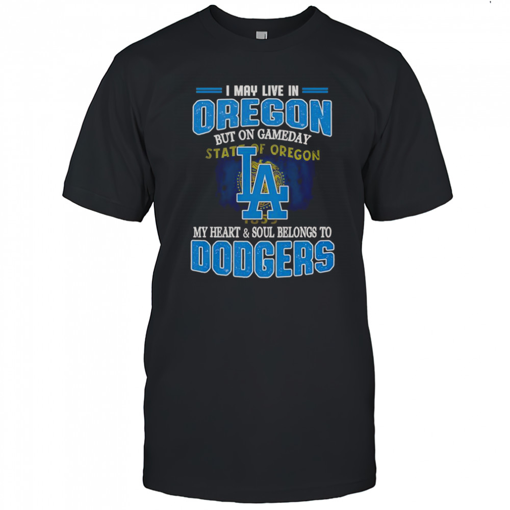 I May Live In Oregon But On Gameday My Heart And Soul Belongs To Dodgers T-Shirt