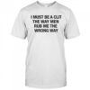 I Must Be A Clit The Way Men Rub Me The Wrong Way Shirt