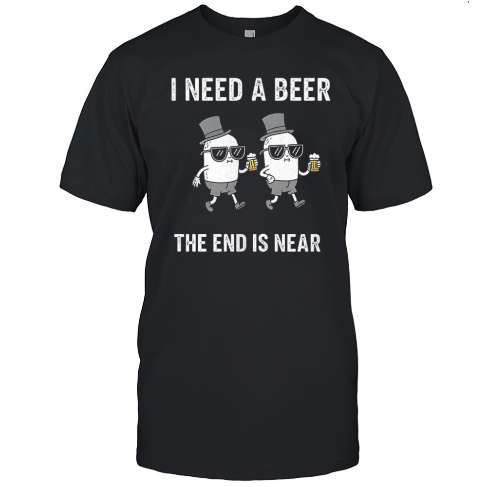 I need a beer the end is near shirt