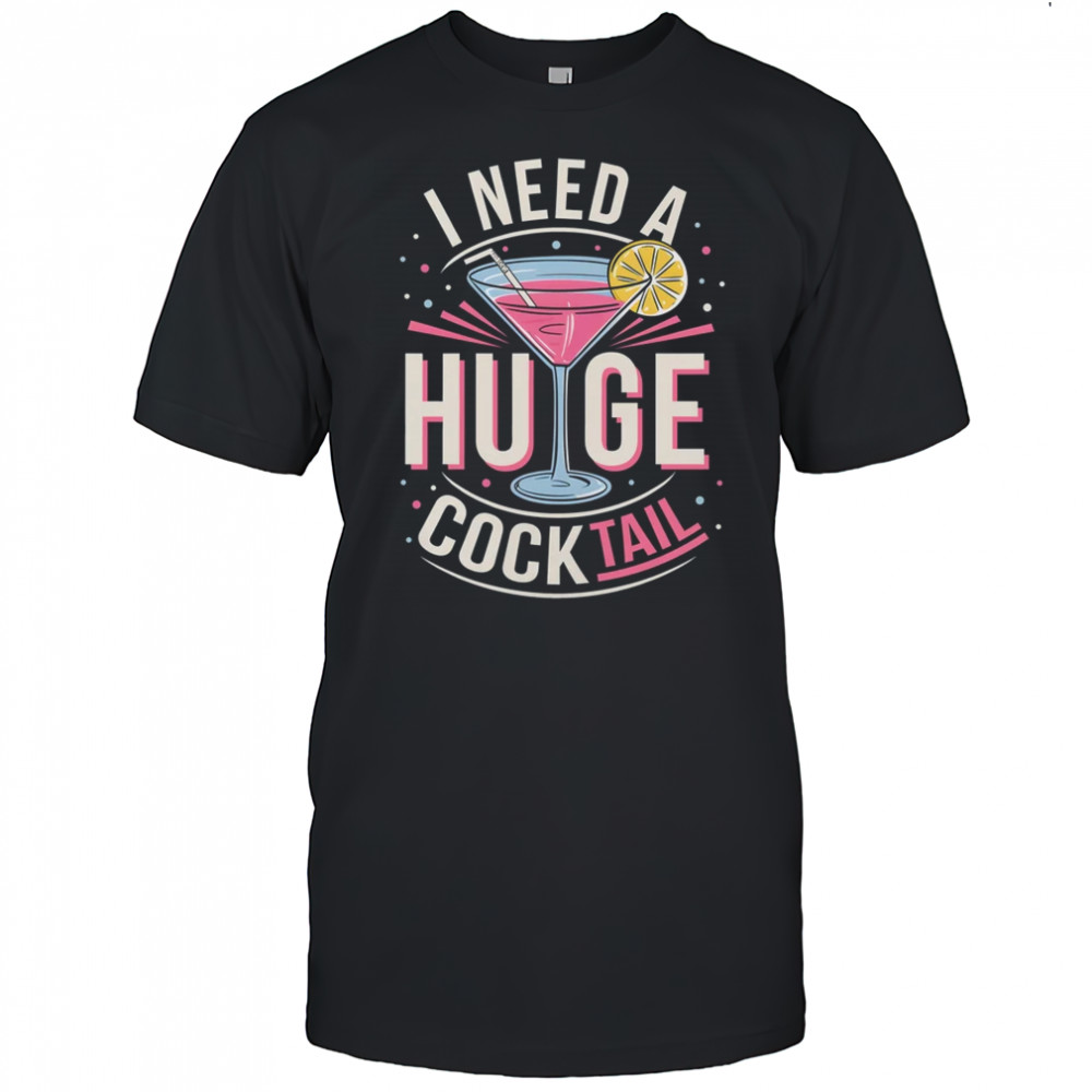 I Need A Huge COCKtail Adult Joke Funny Drinking Quote shirt