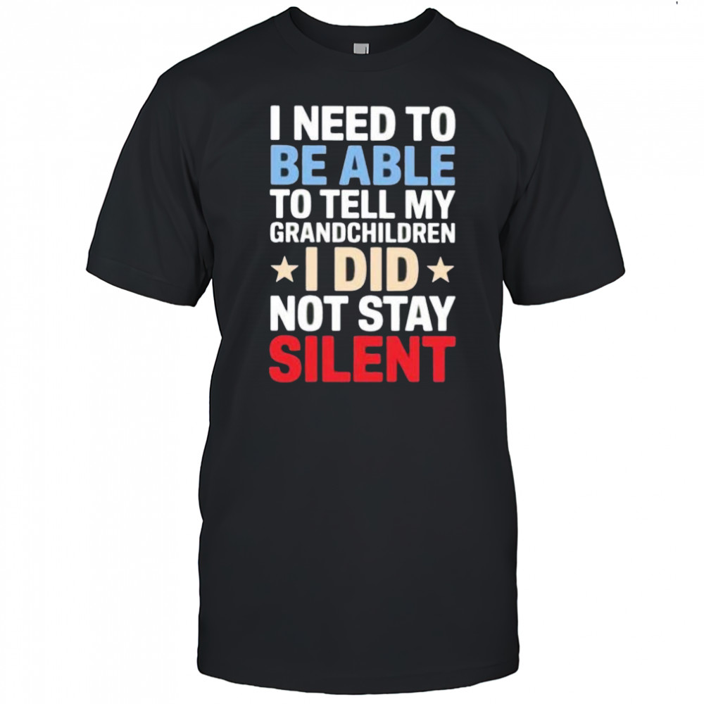 I need to be able to tell my grandchildren I did not stay silent shirt