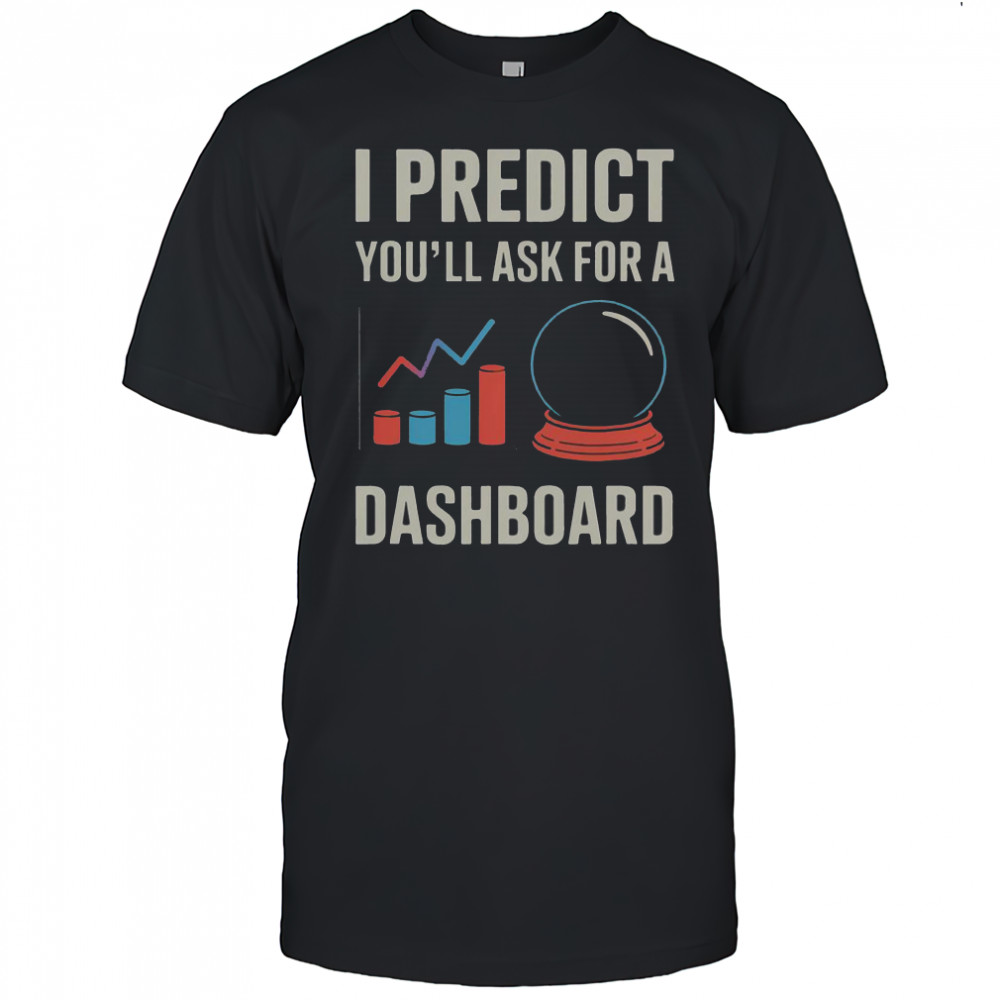 I Predict You’ll Ask For A Dashboard Data Scientist T-Shirt