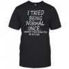 I Tried Being Normal Once Worst Two Minutes Of My Life shirt