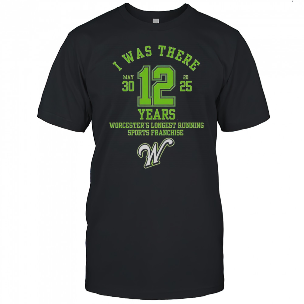 I Was There Worcester’s Longest Running Sports Franchise 12 Years T-Shirt