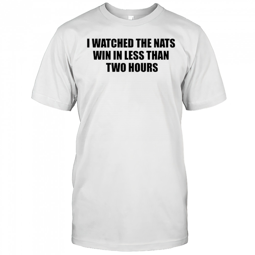 I watched the nats win in less than two hours shirt