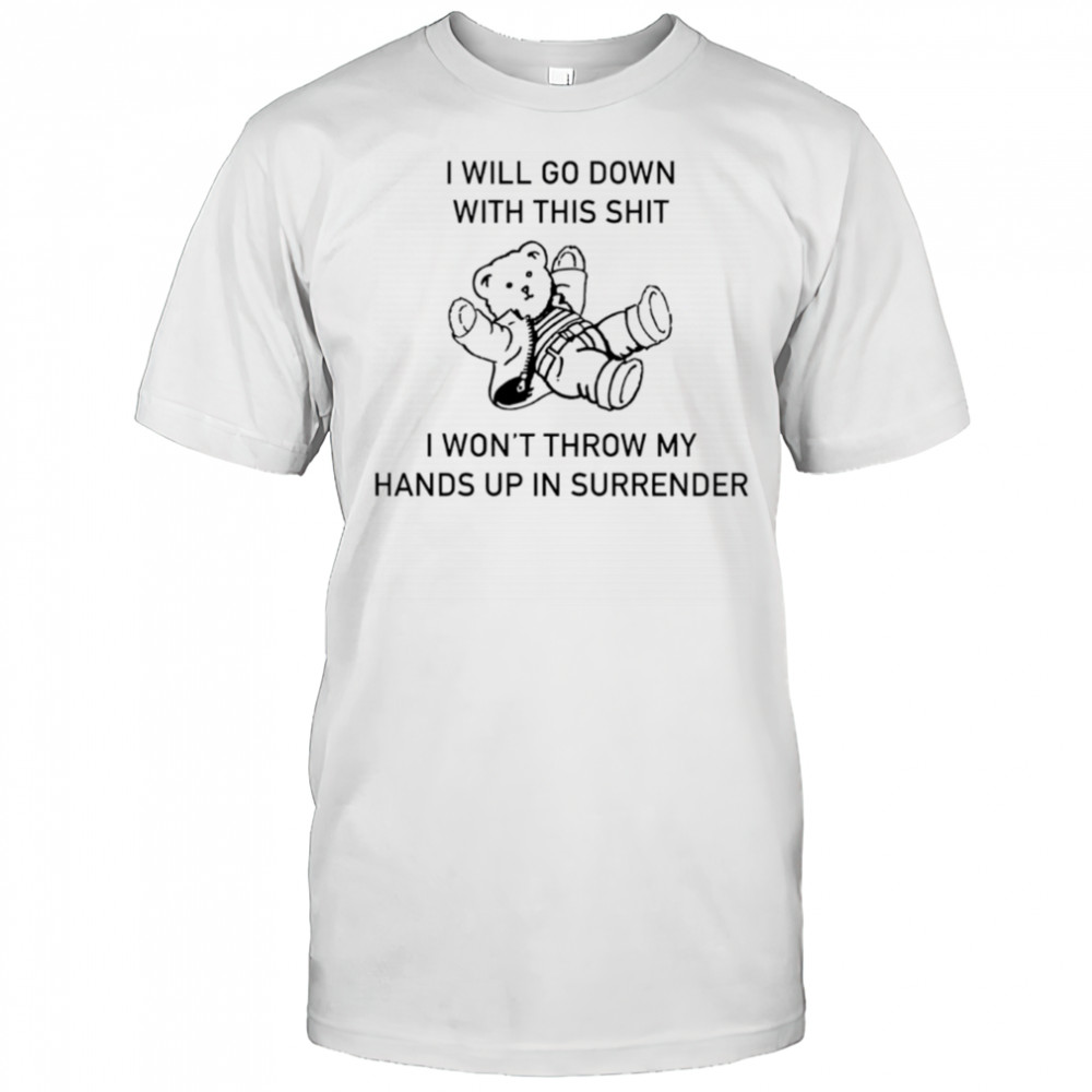 I will go down with this shit I won’t throw my hands up and surrender shirt
