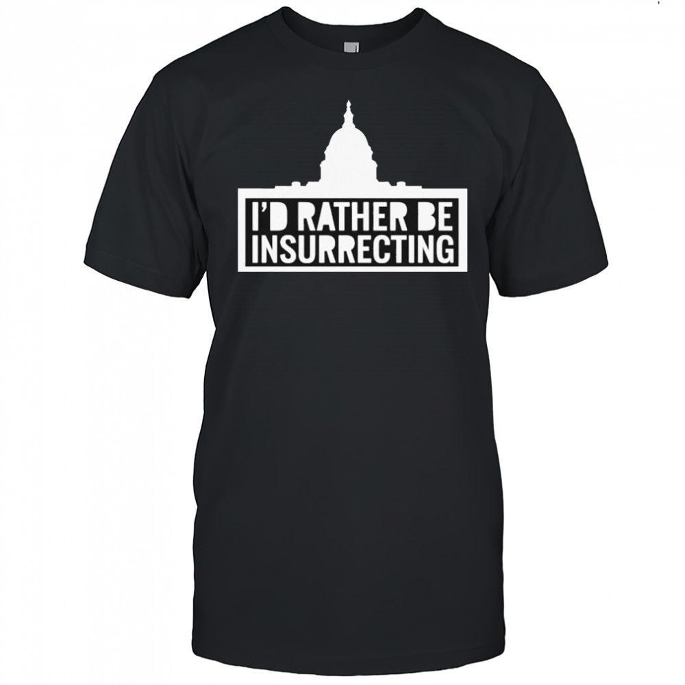 I’d Rather Be Insurrecting T-shirt