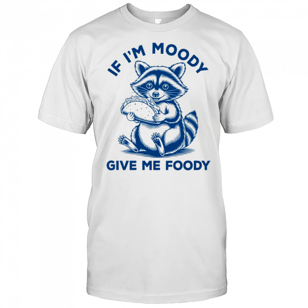 If I'm Moody Give Me Foody Raccoon Panda Trash Tacos Lover shirt