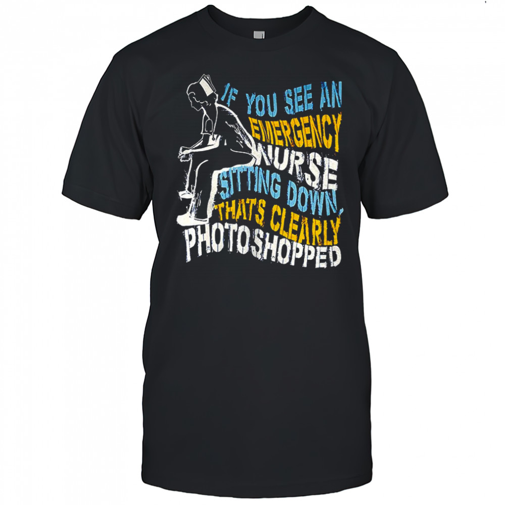 If you see an emergency nurse sitting down thats clearly photoshopped shirt