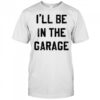 I’ll Be in the Garage shirt