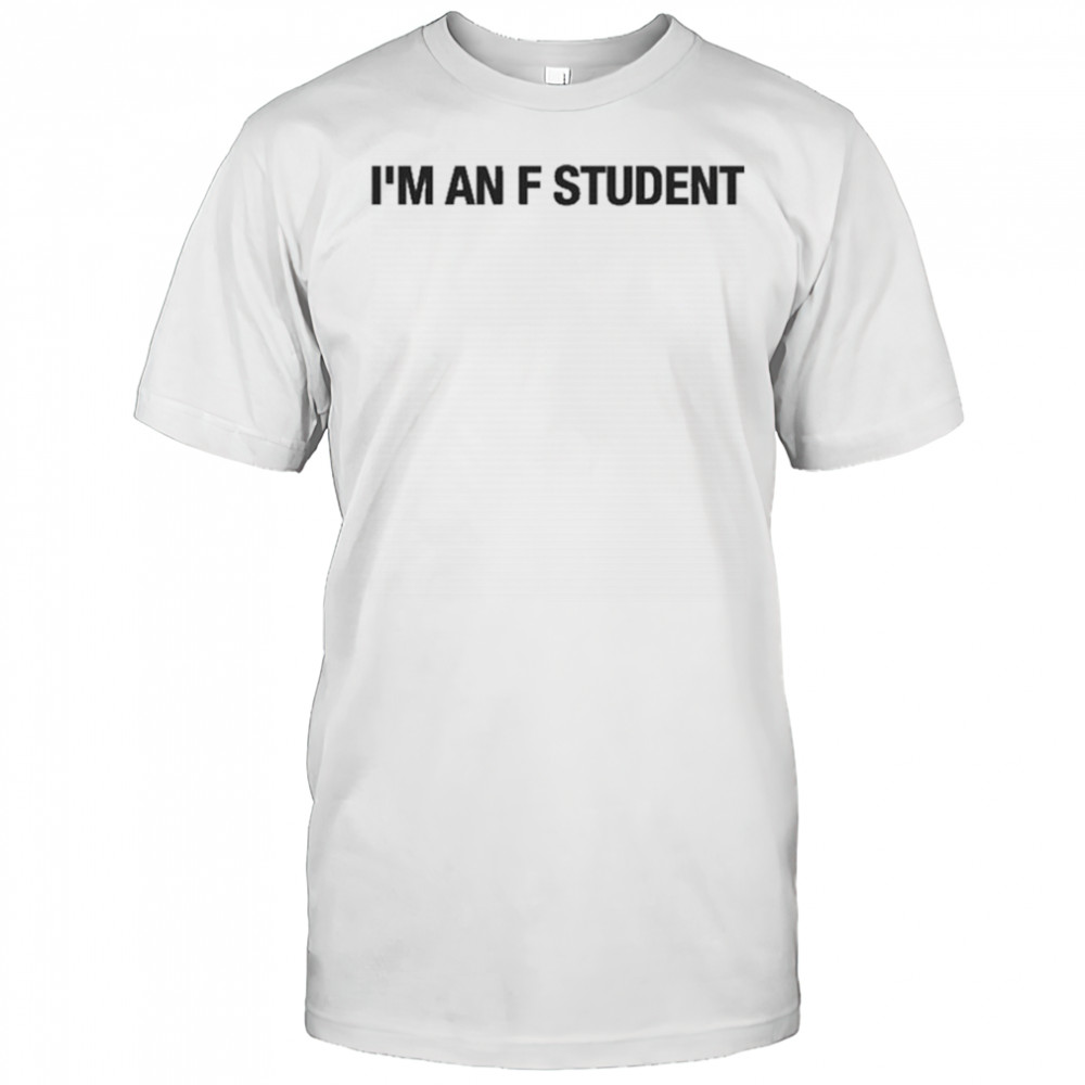 I’m An F Student T-Shirt