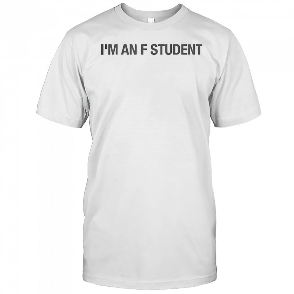 I’m An F Student T-Shirt