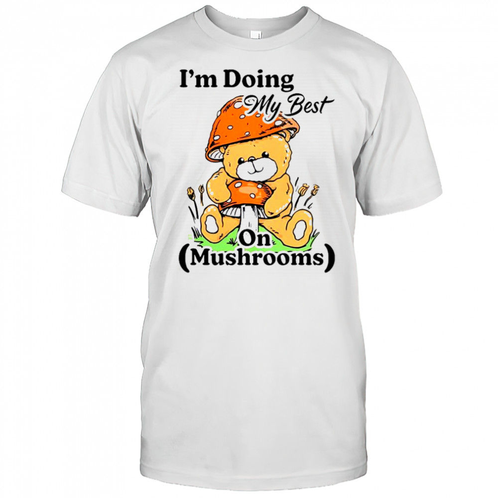 I’m Doing My Best On Mushrooms Bear Teddy T-Shirt
