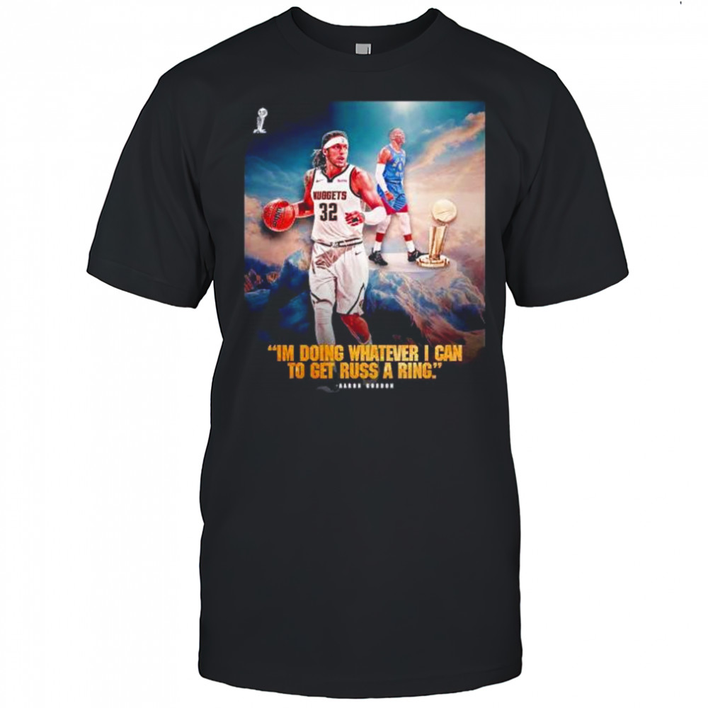I’m doing whatever I can to get russ a ring Aaron Gordon Denver Nuggets shirt