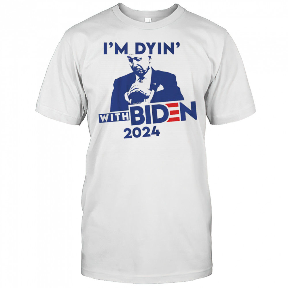 I’m Dyin’ with Biden shirt