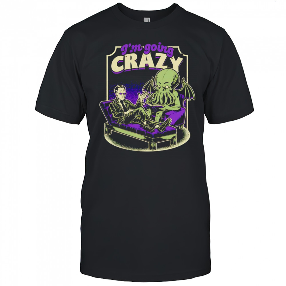 I’m going crazy Lovecraft Therapy shirt