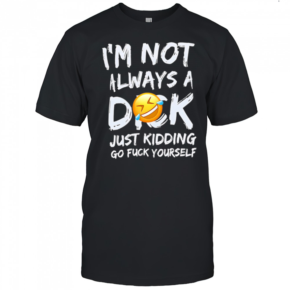 I’m Not Always A Dok Just Kidding Go Fuck Yourself shirt