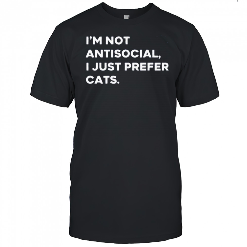I’m not antisocial I just prefer cats shirt