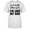 I’m not like other girls I’m like my dad shirt