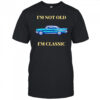 I’m Not Old I’m Classic Car shirt
