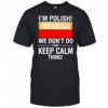 I’m polish we don’t do that keep calm thing shirt