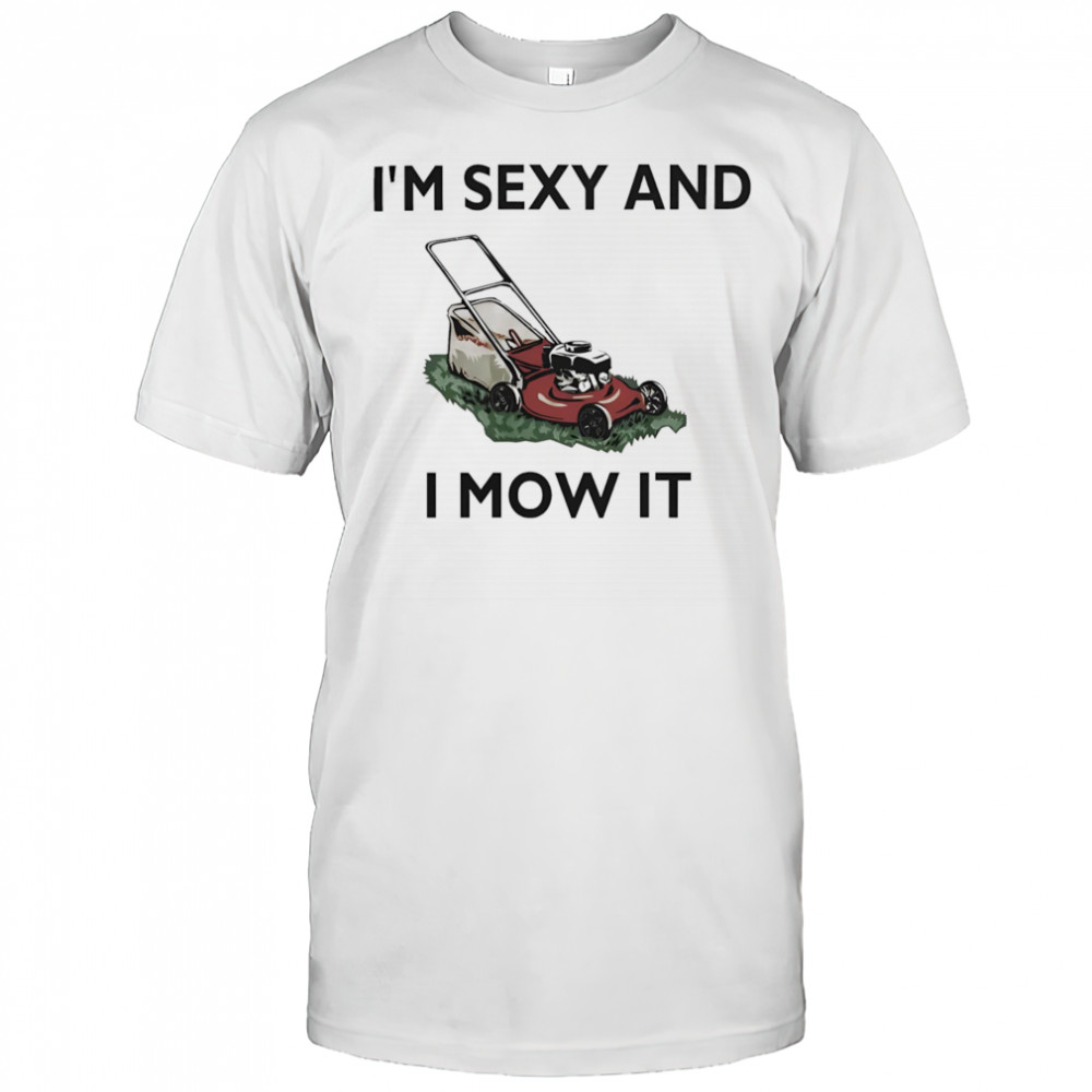 I’m sexy and I mow it shirt