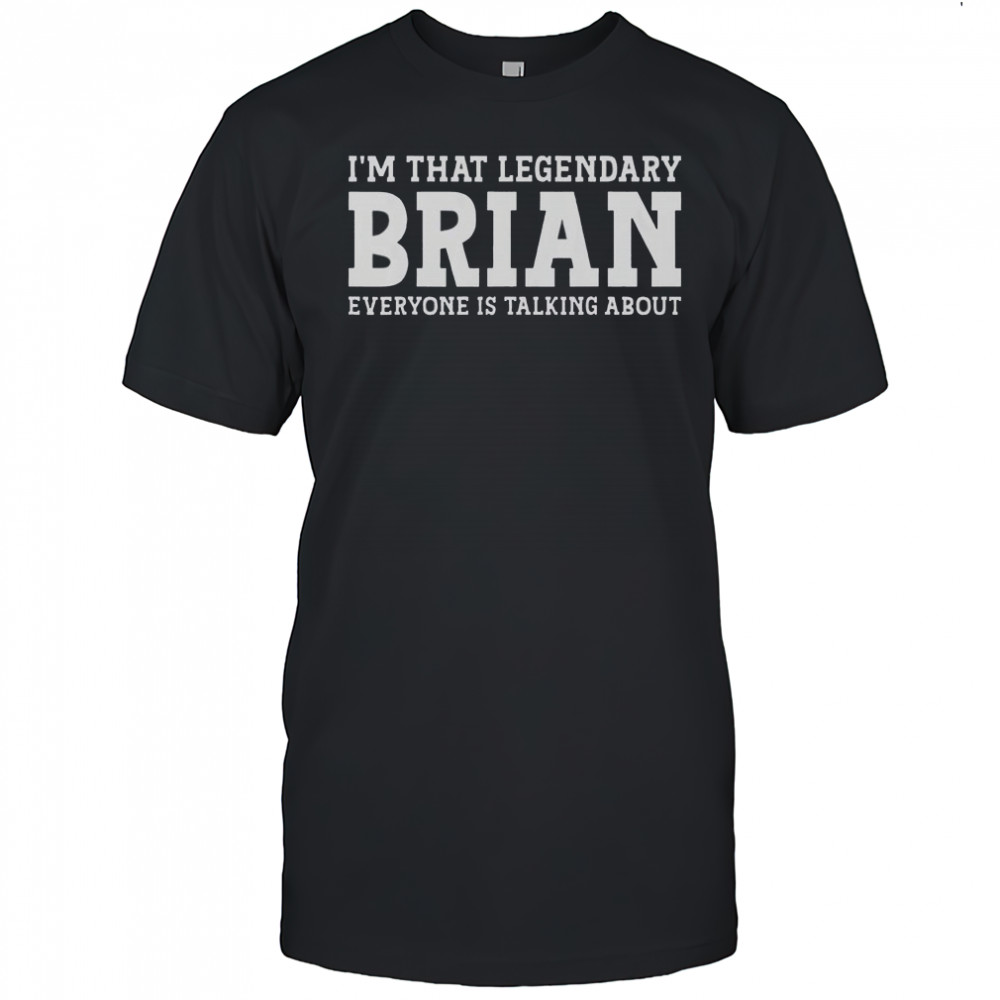 I’m That Legendary Brian Everyone Is Talking About T-Shirt