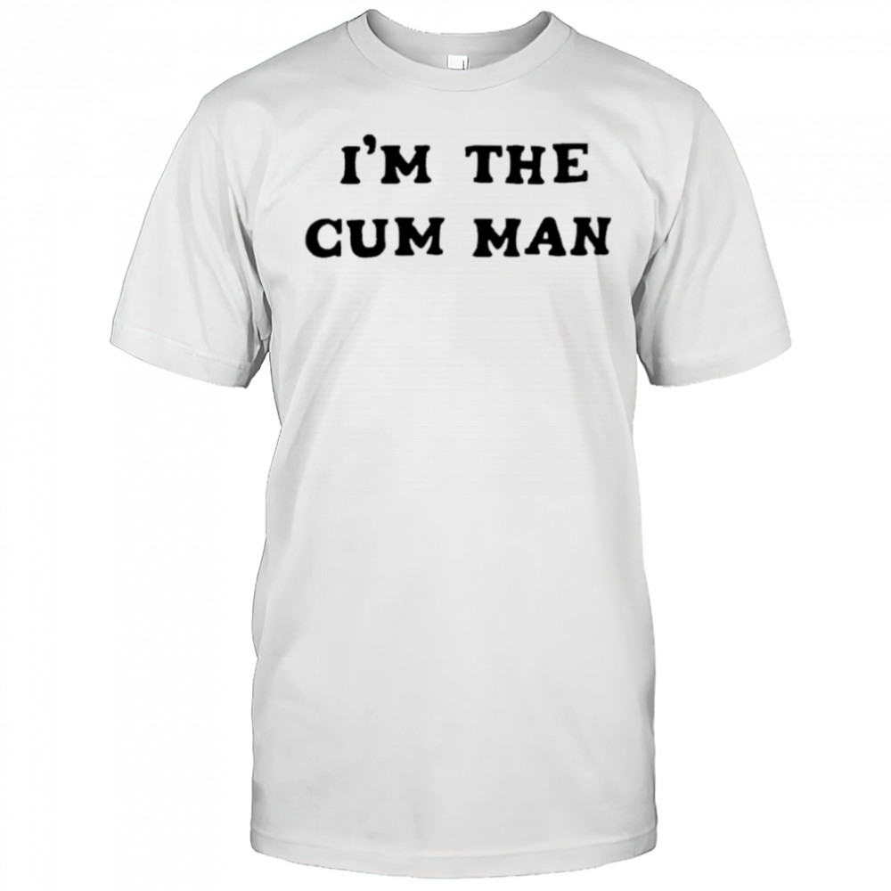 I’m The Cum Man shirt