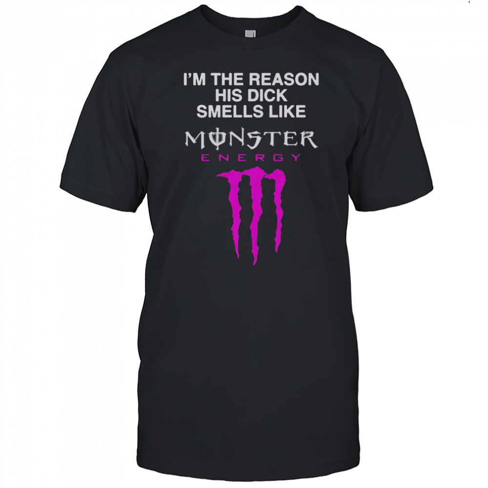 I’m The Reason His Dick Smells Like Monster Energy Drink T-Shirt