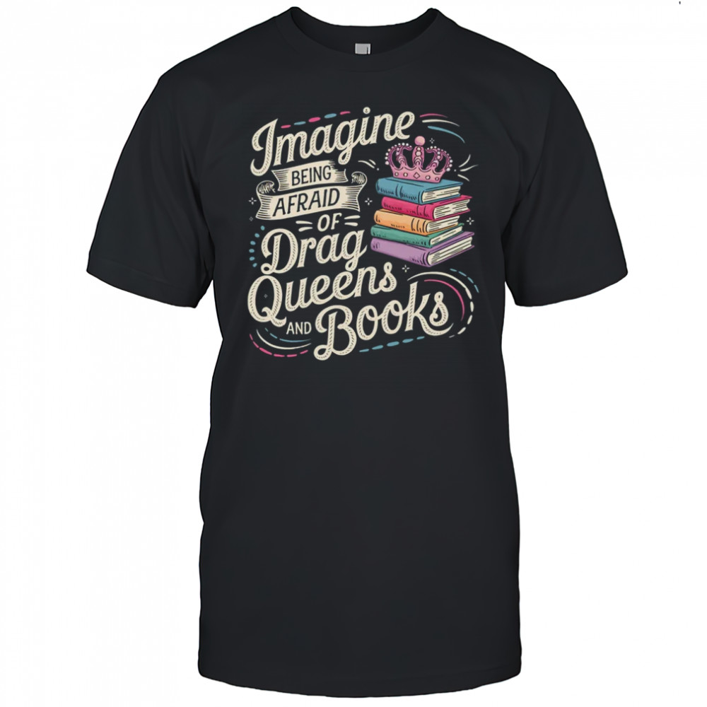 Imagine Being Afraid Of Drag Queens And Books LGBT Pride shirt