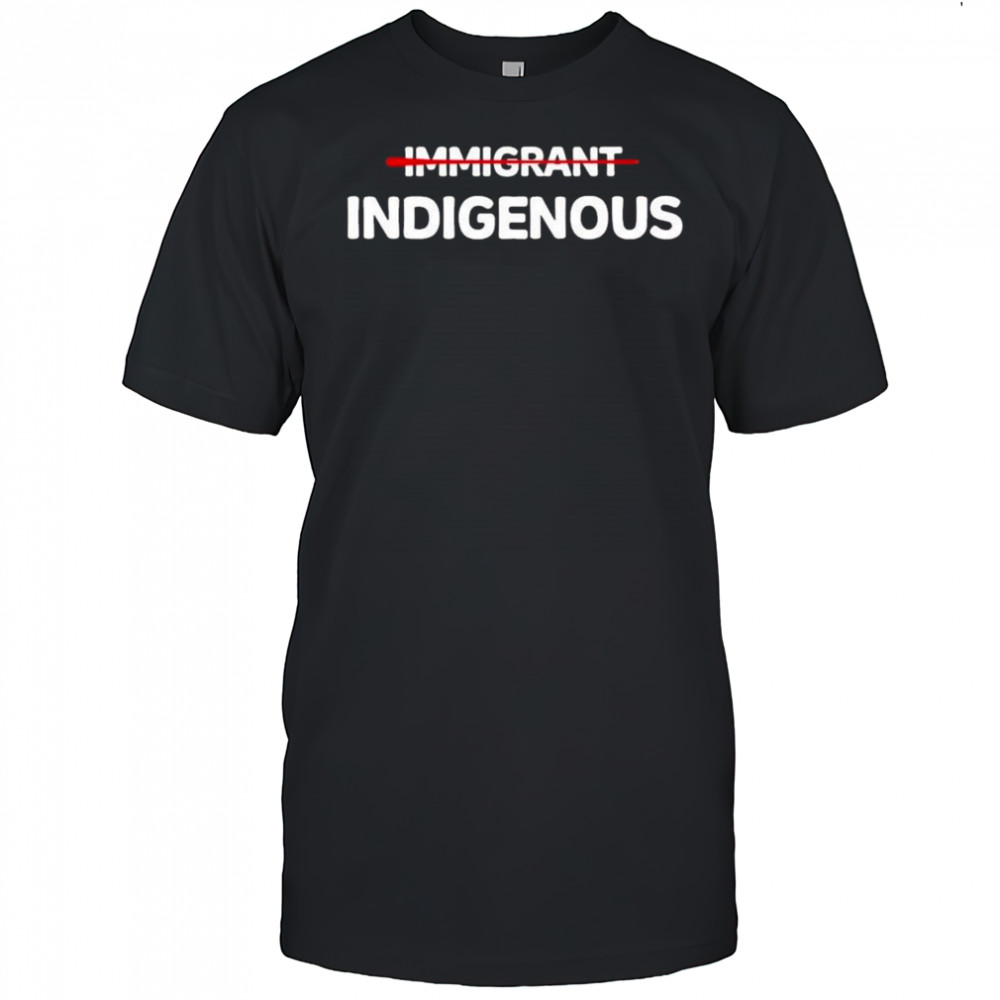 Immigrant Indigenous Shirt