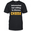 Introverted but willing to discuss cheese shirt