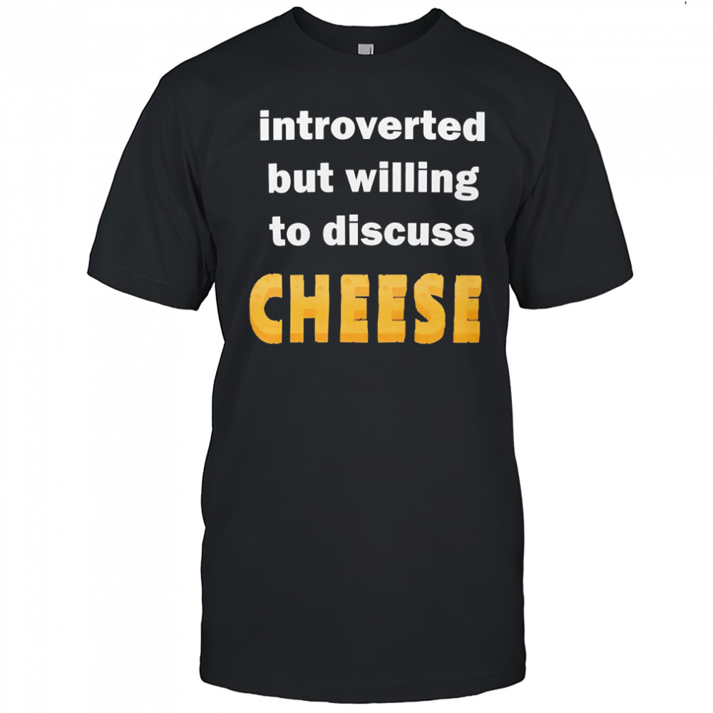 Introverted but willing to discuss cheese shirt