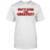 Isn’t god the greatest shirt
