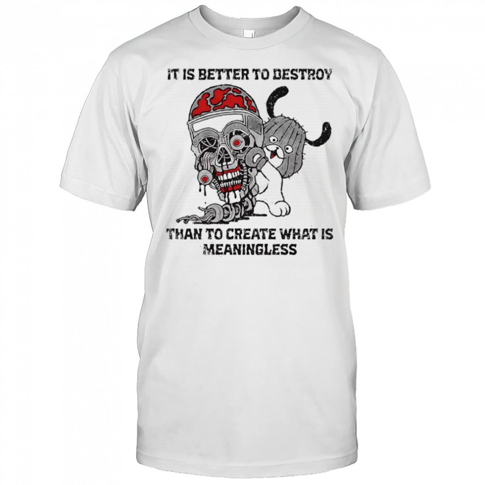 It is better to destroy than to create what is meaningless shirt