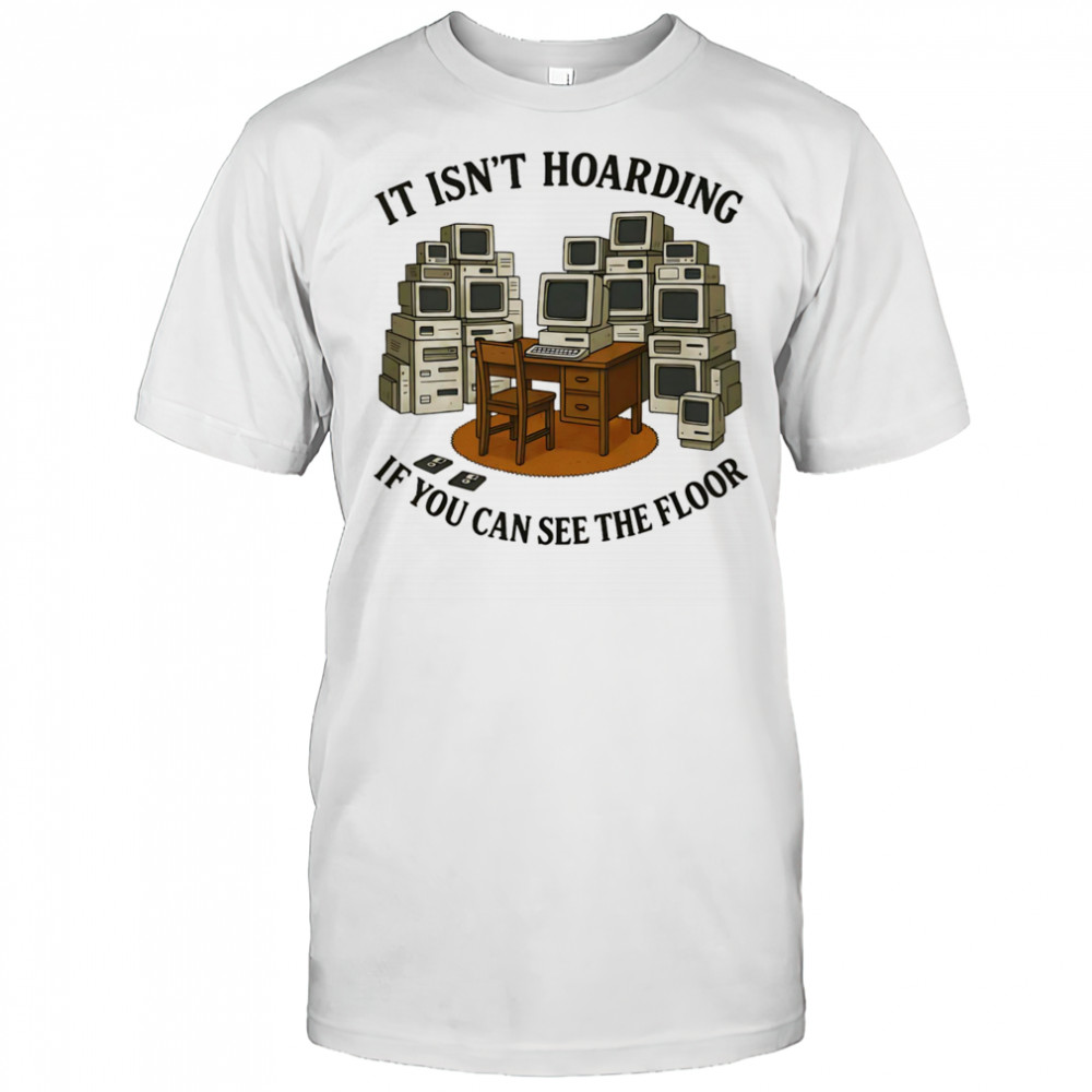 It isn’t hoarding if you can see the floor shirt