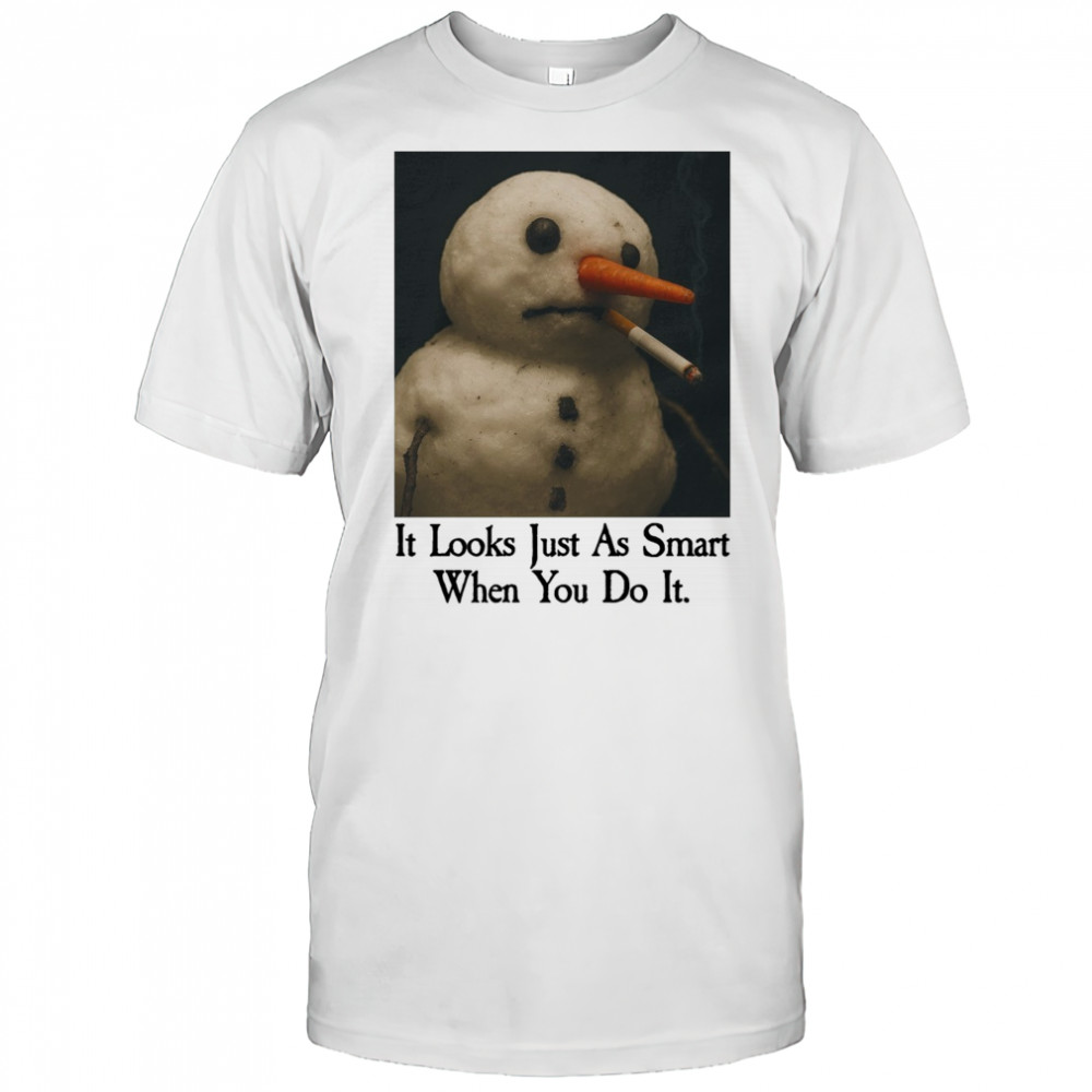 It Looks Just As Smart When You Do It Snowman Shirt
