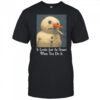 It Looks Just As Smart When You Do It Snowman That Go Hard t-shirt