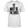 It must be the shoes just kickin it shirt