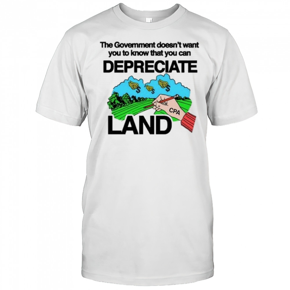 Itisbarelylegl The Government Doesn’t Want You To Know That You Can Depreciate Land Shirt