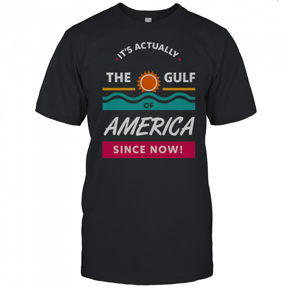 It’s Actually The Gulf Of America Since Now T-Shirt