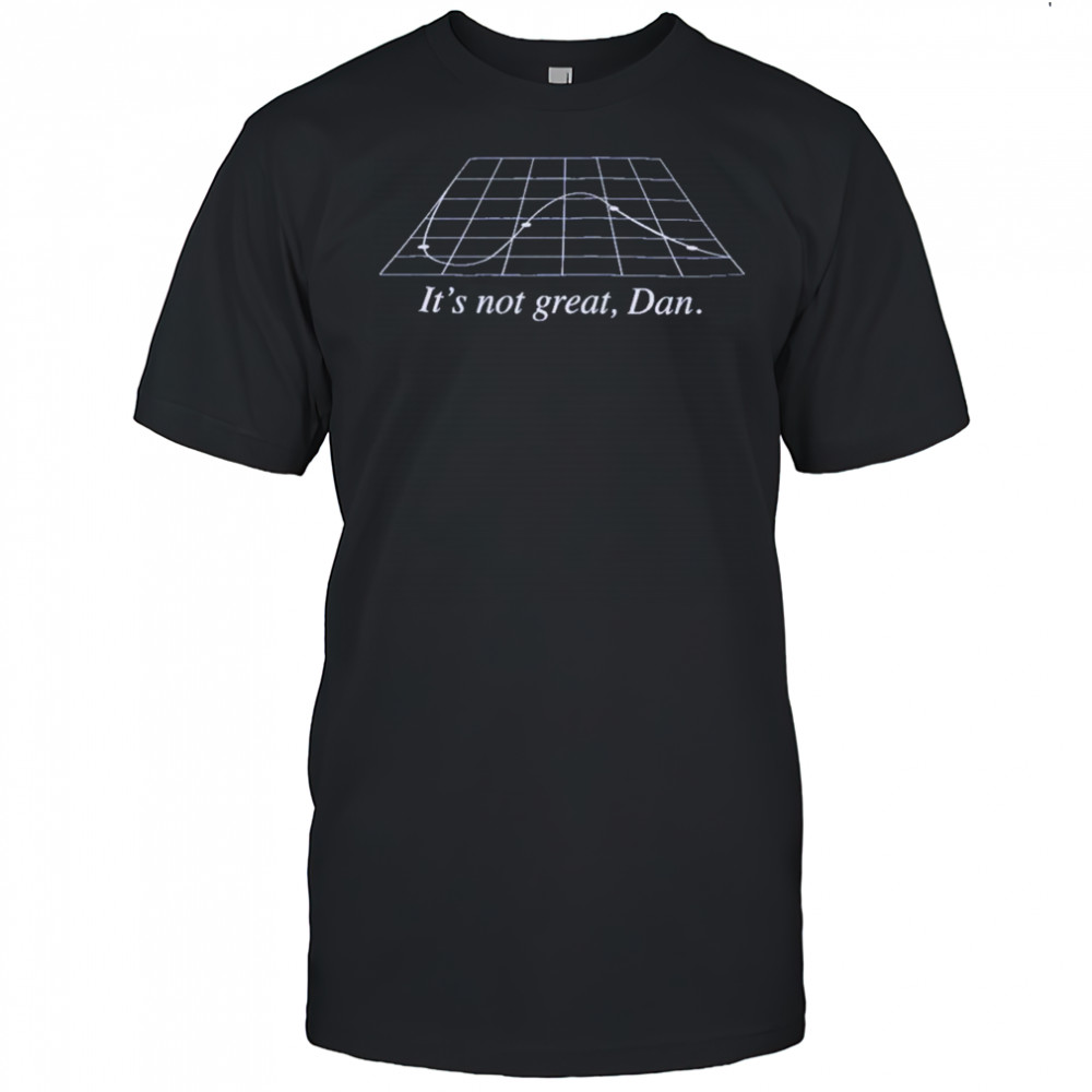 It’s Not Great Dan T-Shirt