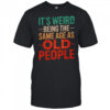 It’s Weird Being The Same Age As Old People T-Shirt